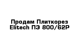 Продам Плиткорез Elitech ПЭ 800/62Р